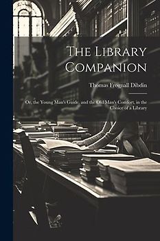 The Library Companion: Or, the Young Man's Guide, and the Old Man's Comfort, in the Choice of a Library