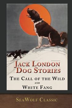 Jack London Dog Stories (Illustrated): The Call of the Wild and White Fang