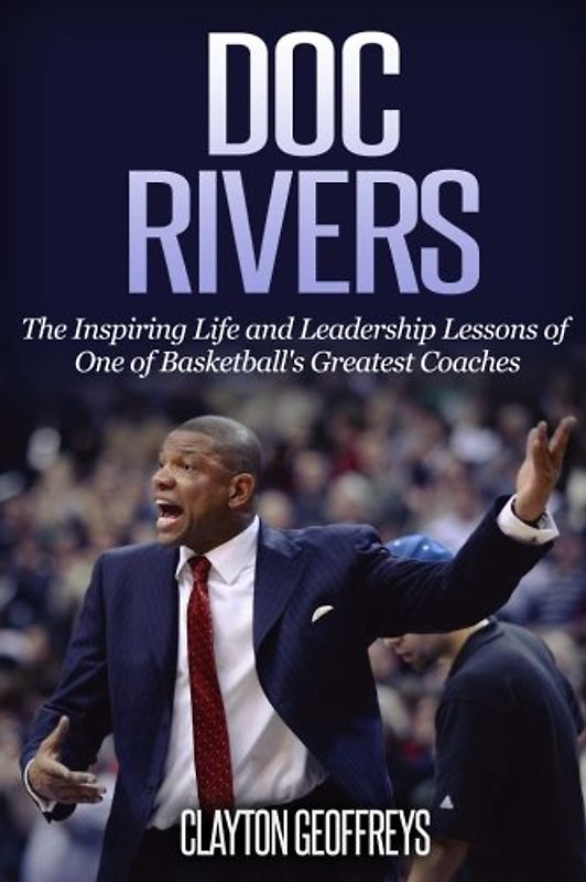 Doc Rivers: The Inspiring Life and Leadership Lessons of One of Basketball's Greatest Coaches (Basketball Biography & Leadership Books)