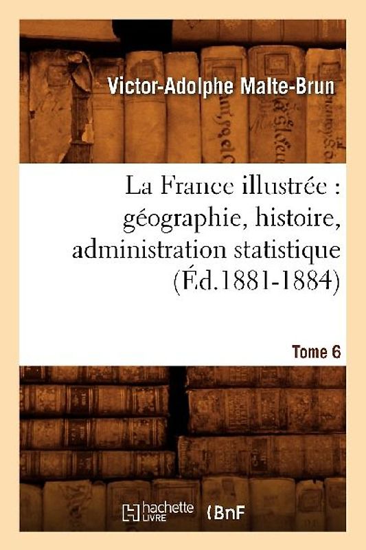 La France Illustrée: Géographie, Histoire, Administration Statistique. Tome 6 (Éd.1881-1884)