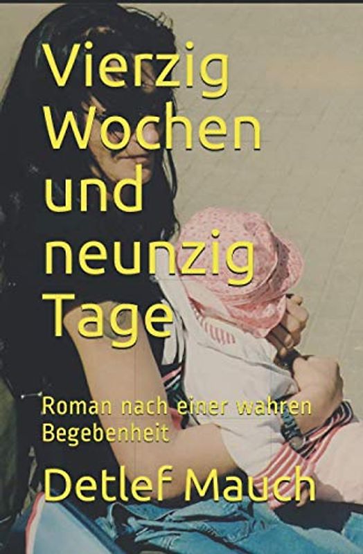 Vierzig Wochen und neunzig Tage: Roman nach einer wahren Begebenheit