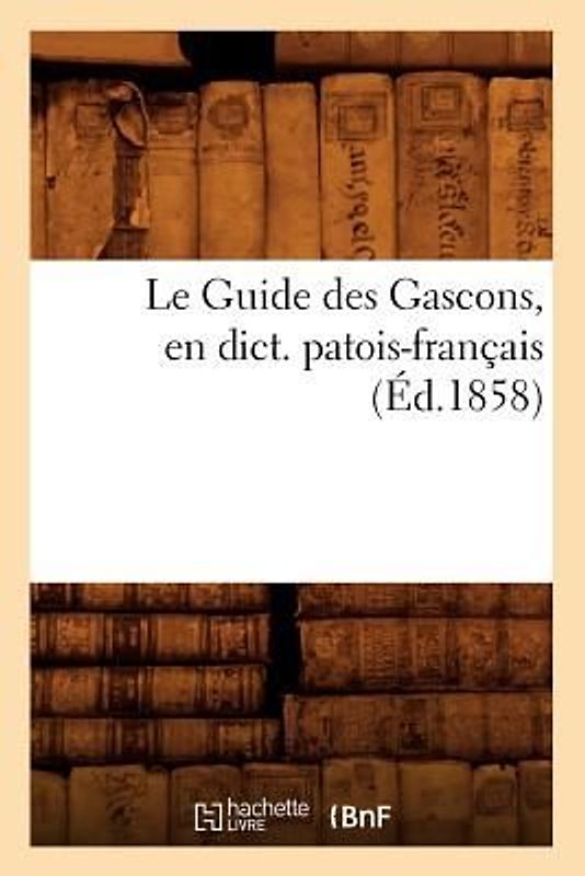 Le Guide Des Gascons, En Dict. Patois-Français (Éd.1858)