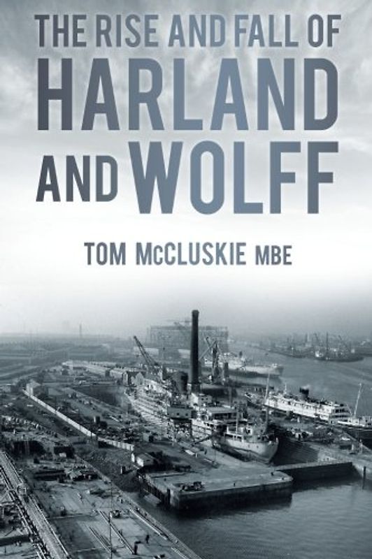 The Rise and Fall of Harland and Wolff - Mccluskie, Tom