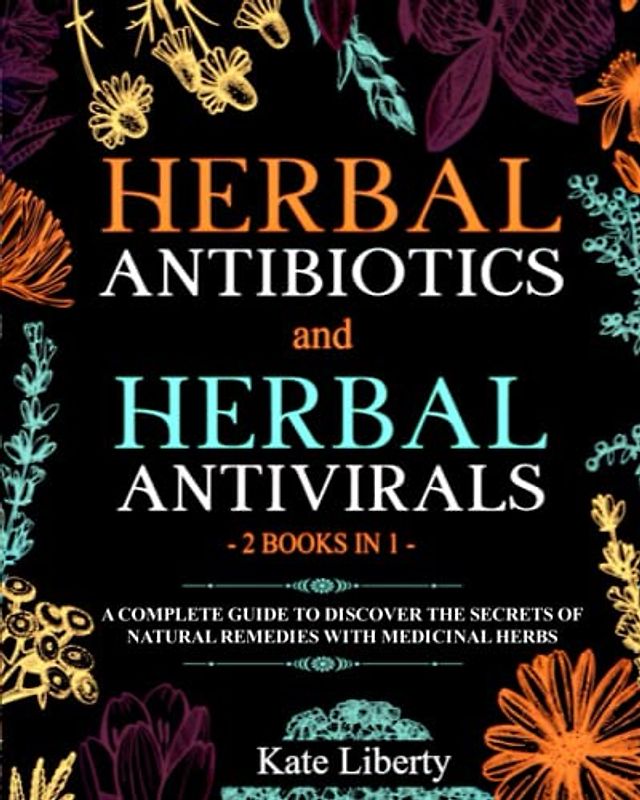 Herbal Antibiotics and Antivirals - 2 BOOKS IN 1 -: Discover the Secrets of Natural Remedies with Medicinal Herbs (Medicinal Herbs Collection)