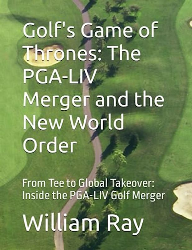 Golf's Game of Thrones: The PGA-LIV Merger and the New World Order: From Tee to Global Takeover: Inside the PGA-LIV Golf Merger
