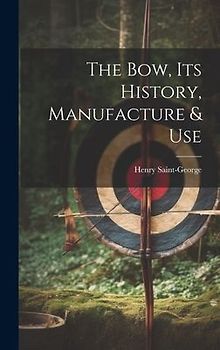 The Bow, its History, Manufacture & Use