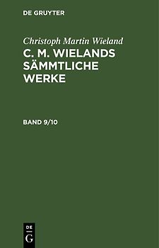 Christoph Martin Wieland: C. M. Wielands Sämmtliche Werke / Christoph Martin Wieland: C. M. Wielands Sämmtliche Werke. Band 9/10