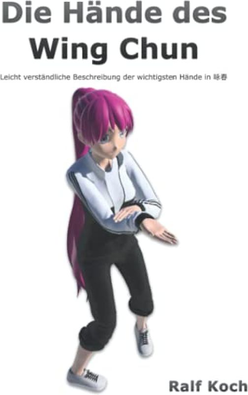 Die Hände des Wing Chun: Leicht verständliche Beschreibung der wichtigsten Hände im Wing Chun (Essentielles Wing Chun, Band 1)