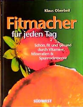 Fitmacher für jeden Tag. Schön, fit und gesund durch Vitamine, Mineralien & Spurenelemente. Antioxidanzien zur Vorbeugung und Nahrung, die heilt