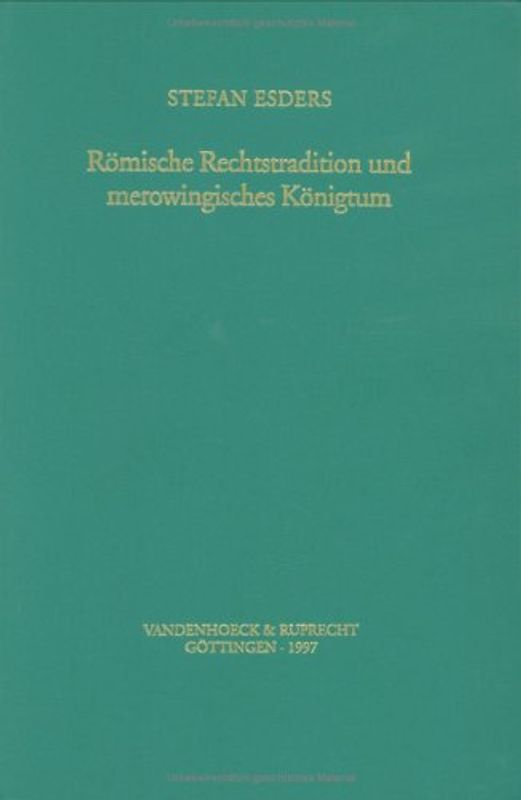 Römische Rechtstradition und merowingisches Königtum. Zum Rechtscharakter politischer Herrschaft in Burgund im 6. und 7. Jahrhundert