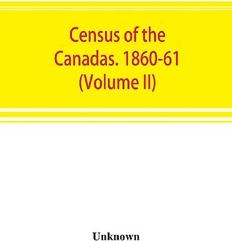 Census of the Canadas. 1860-61 (Volume II)