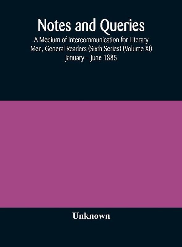 Notes and queries; A Medium of Intercommunication for Literary Men, General Readers (Sixth Series) (Volume XI) January - June 1885