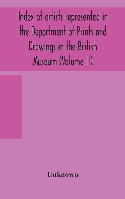 Index Of Artists Represented In The Department Of Prints And Drawings In The British Museum (Volume Ii)