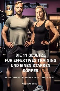 Die 11 Gesetze für effektives Training und einen starken Körper: Krafttraining kann und darf einfach sein