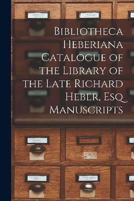 Bibliotheca Heberiana Catalogue of the Library of the Late Richard Heber, Esq Manuscripts
