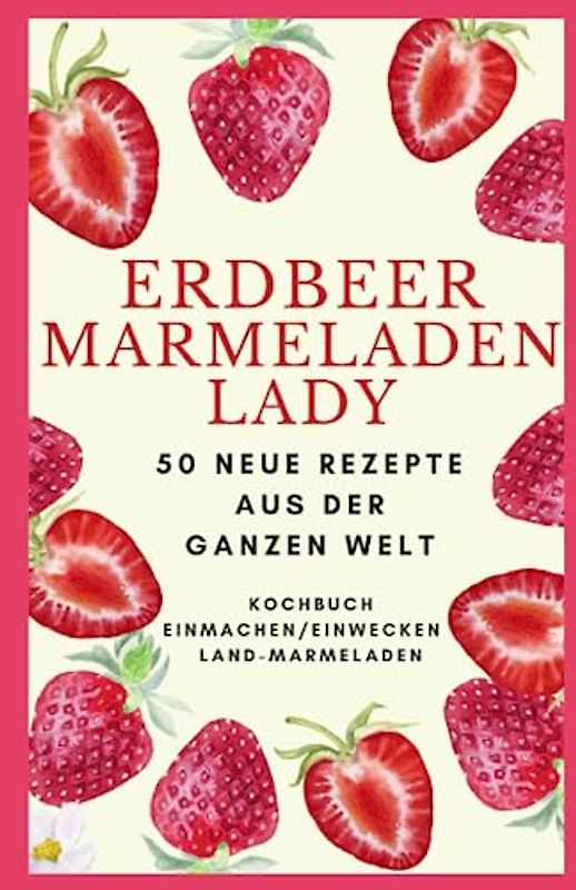 Erdbeer Marmeladen LADY - 50 Neue Rezepte aus der ganzen Welt Kochbuch Einmachen/Einwecken – Land-Marmeladen