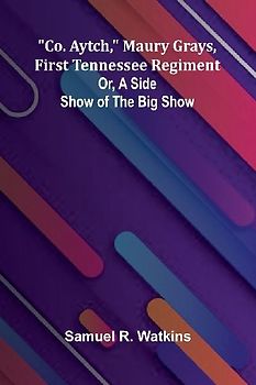Co. Aytch, Maury Grays, First Tennessee Regiment; Or, A Side Show Of The Big Show