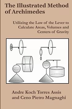 The Illustrated Method of Archimedes: Utilizing the Law of the Lever to Calculate Areas, Volumes, and Centers of Gravity