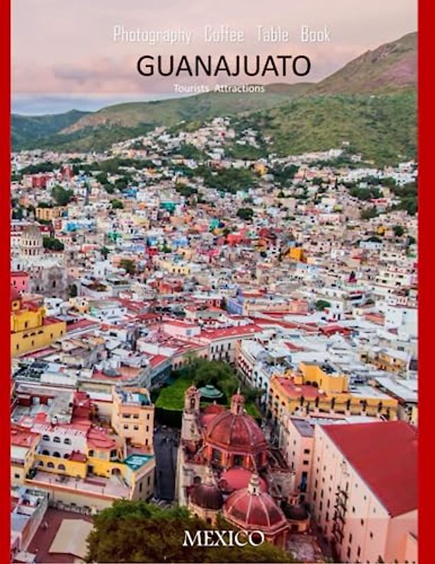 GUANAJUATO MEXICO Photography Coffee Table Book Tourists Attractions: A Vibrant Tour of Guanajuato,Mexico Photography Coffee Table Book: for People Of ... Tourism & Travel. Paperback.June 23,2023.