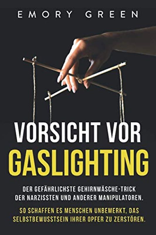 Vorsicht vor Gaslighting: Der gefährlichste Gehirnwäsche-Trick der Narzissten und anderer Manipulatoren. So schaffen es Menschen unbemerkt, das Selbstbewusstsein ihrer Opfer zu zerstören