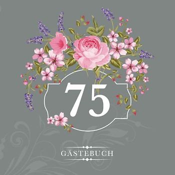 75 Gästebuch: Zur Feier des 75. Geburtstags | Als liebevolle Geschenkidee von Freunden und Verwandten | Dem Geburtstagskind die liebsten Glückwünsche | Für 60 Einträge | Blumendekor auf Grau
