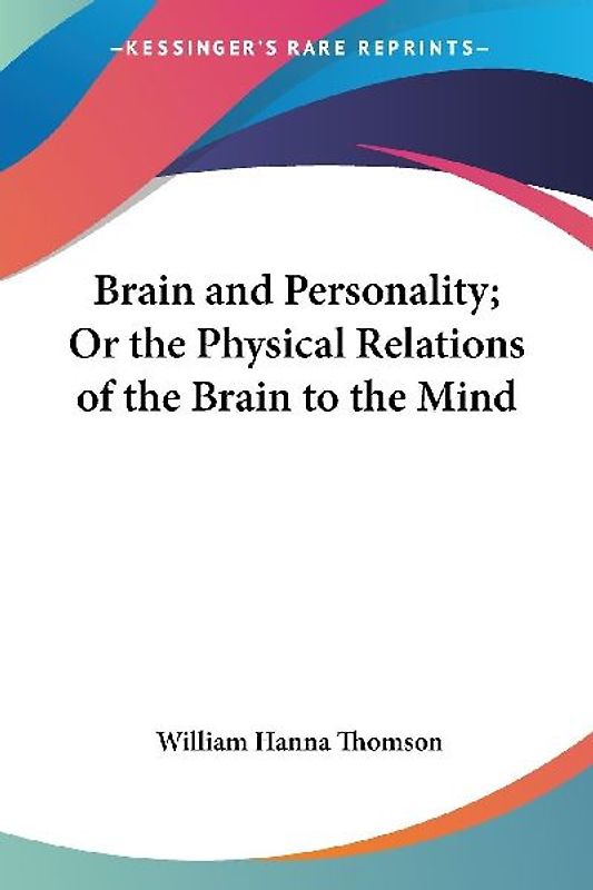 Brain and Personality; Or the Physical Relations of the Brain to the Mind