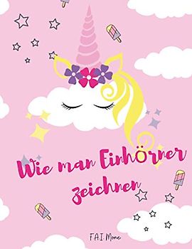Wie man Einhörner zeichnen: Cutie Wie man Einhörner zeichnet, eine einfache Schritt-für-Schritt-Anleitung zum Zeichnen, lernen, süße Sachen zu zeichnen, Aufgabenbuch für Kinder, Mädchen, Jungen