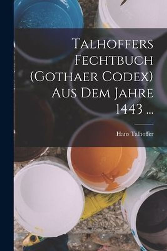 Talhoffers Fechtbuch (Gothaer Codex) Aus Dem Jahre 1443 ...