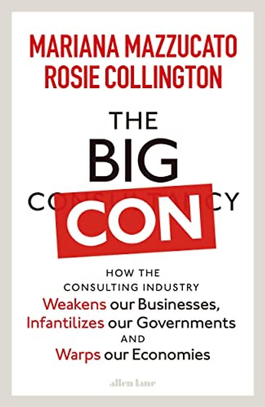 The Big Con: How the Consulting Industry Weakens our Businesses, Infantilizes our Governments and Warps our Economies