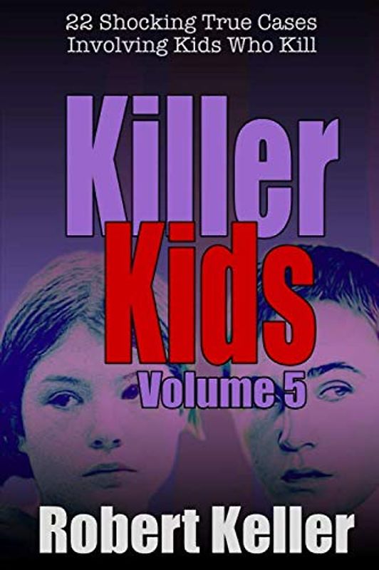 Killer Kids Volume 5: 22 Shocking True Crime Cases of Kids Who Kill
