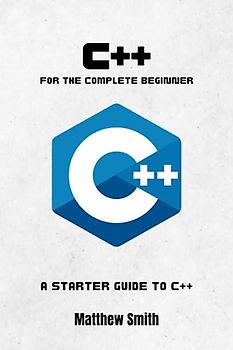 C++ for the Complete Beginner: A starter guide to C++ (Information Technology for the Complete Beginner)