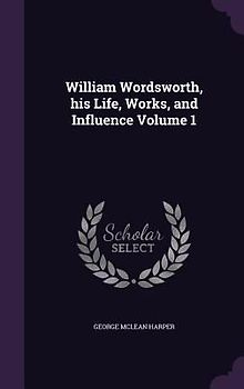 William Wordsworth, his Life, Works, and Influence Volume 1