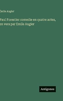 Paul Forestier comedie en quatre actes, en vers par Emile Augier