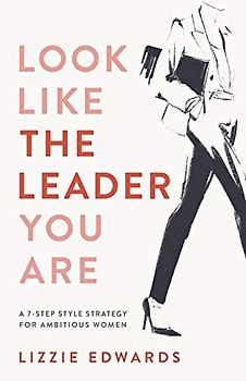 Look Like The Leader You Are: A 7-Step Style Strategy For Ambitious Women
