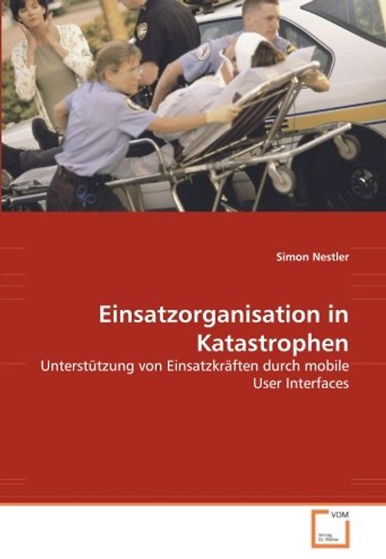 Einsatzorganisation in Katastrophen: Unterstützung von Einsatzkräften durch mobile User Interfaces