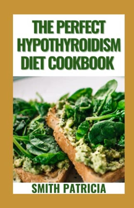 The Perfect Hypothyroidism Diet Cookbook: 21-Day Meal Plan + Recipes Balanced Diet To Regulate Metabolism, Manage Weight Loss, Heal Immune System And Restore Thyroid Balance