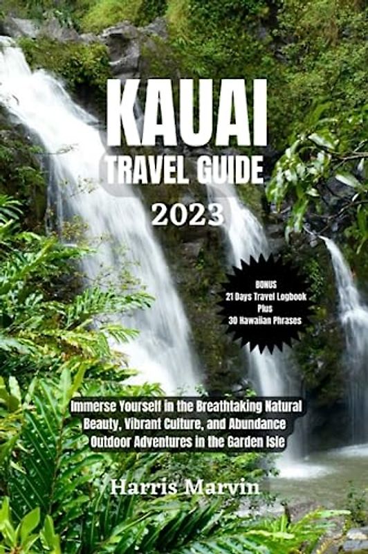 KAUAI TRAVEL GUIDE: Immerse Yourself in the Breathtaking Natural Beauty, Vibrant Culture, and Abundance Outdoor Adventures in the Garden Isle (Vacation and Tourism Made Easy, Band 15)