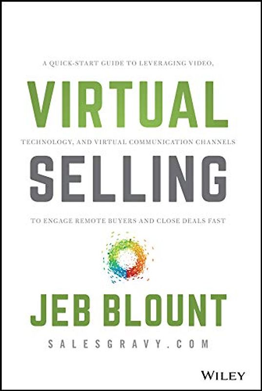 Virtual Selling: A Quick-Start Guide to Leveraging Video, Technology, and Virtual Communication Channels to Engage Remote Buyers and Close Deals Fast (Jeb Blount)