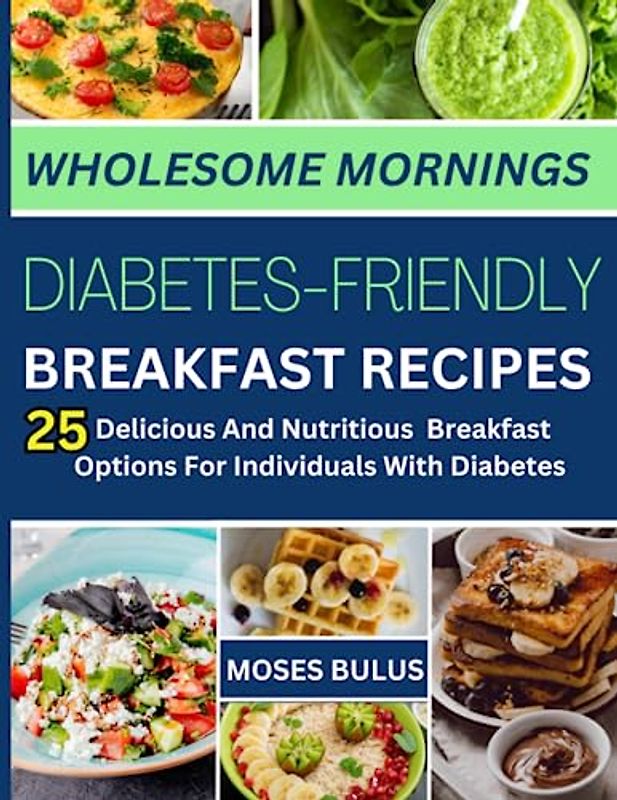 WHOLESOME MORNINGS: DIABETES-FRIENDLY BREAKFAST RECIPES: 25 DELICIOUS AND NUTRITIOUS BREAKFAST OPTIONS FOR INDIVIDUALS WITH DIABETES