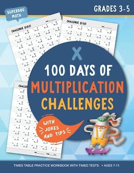 100 Days of Multiplication Challenges: Times Tables Practice Workbook with Timed Tests. Math Drills. Digits 1-12. For Grades 3-5 (Ages 7-11) with Mathematics Jokes and Tips
