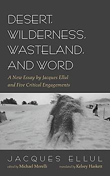 Desert, Wilderness, Wasteland, and Word: A New Essay by Jacques Ellul and Five Critical Engagements