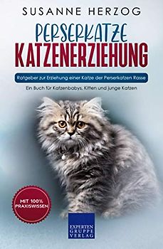 Perserkatze Katzenerziehung - Ratgeber zur Erziehung einer Katze der Perserkatzen Rasse: Ein Buch für Katzenbabys, Kitten und junge Katzen