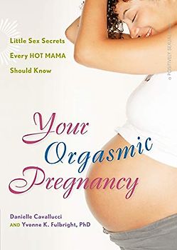 Your Orgasmic Pregnancy: Little Sex Secrets Every Hot Mama Should Know (Positively Sexual)