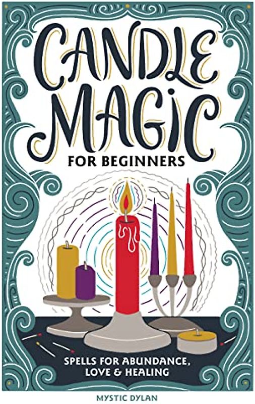 Candle Magic for Beginners: Spells for Abundance, Love, and Healing: Spells for Prosperity, Love, Abundance, and More