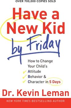 Have a New Kid by Friday: How To Change Your Child's Attitude, Behavior &amp; Character In 5 Days - Leman, Kevin