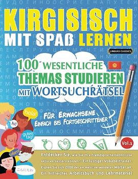 KIRGISISCH MIT SPAß LERNEN - FÜR ERWACHSENE: EINFACH BIS FORTGESCHRITTENER – 100 WESENTLICHE THEMAS STUDIEREN MIT WORTSUCHRÄTSEL - VOL.1: Entdecken ... aktiv verbessern können!