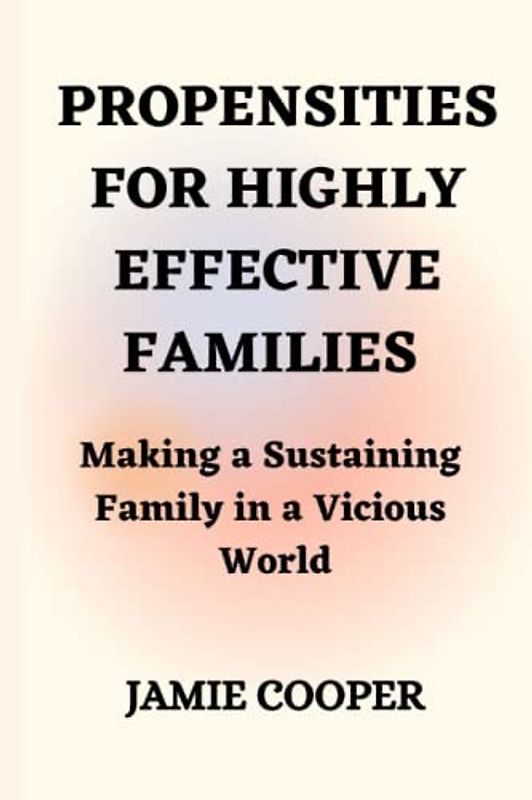 Propensities for Highly Effective Families: Making a Sustaining Family in a Vicious World