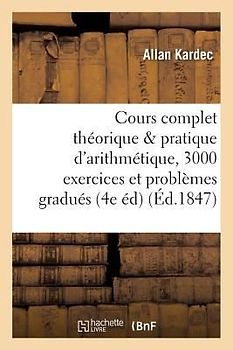 Cours Complet Théorique Et Pratique d'Arithmétique, 3000 Exercices Et Problèmes Gradués