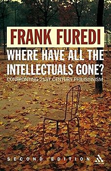 Where Have All the Intellectuals Gone? 2nd Edition: Including a Reply to Furedi's Critics: Confronting 21st Century Philistinism