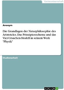 Die Grundlagen der Naturphilosophie des Aristoteles. Das Prinzipienschema und das Vier-Ursachen-Modell in seinem Werk "Physik"